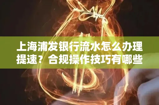 上海浦发银行流水怎么办理提速?合规操作技巧有哪些?